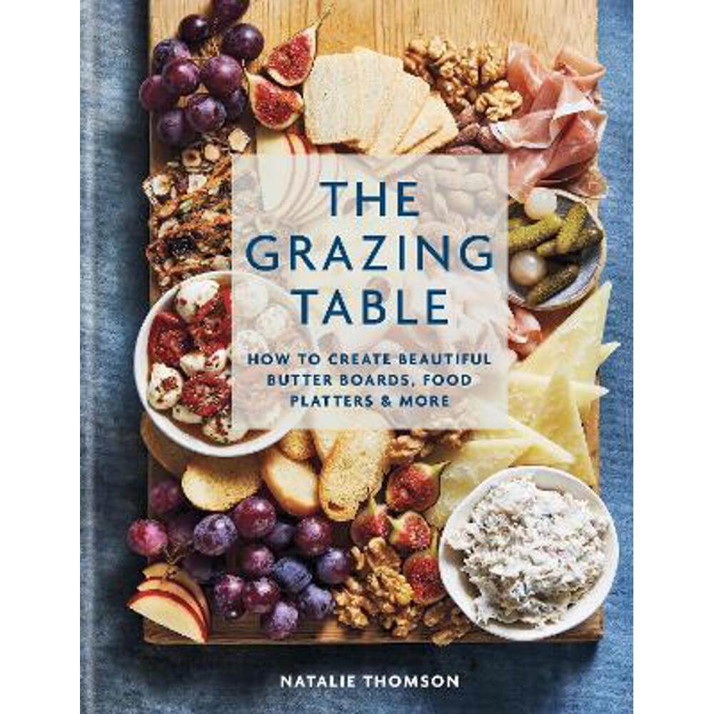 The Grazing Table: How to Create Beautiful Butter Boards, Food Platters & More (Hardback) - Natalie Thomson